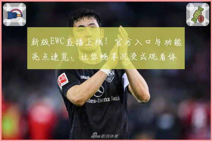 新版EWC直播上线！官方入口与功能亮点速览，让你畅享沉浸式观看体验