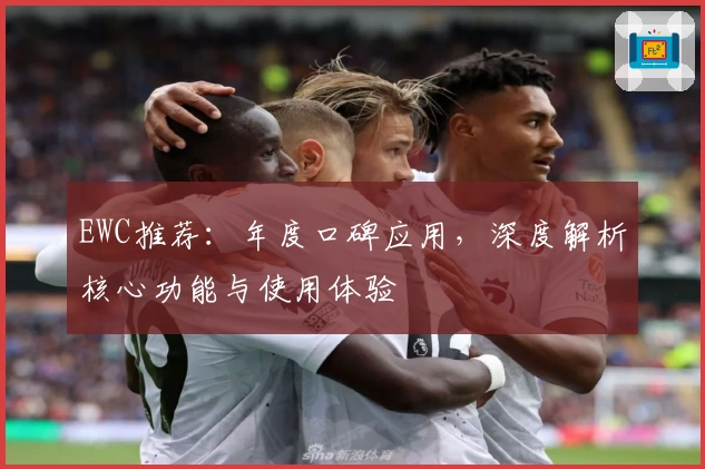 EWC推荐：年度口碑应用，深度解析核心功能与使用体验