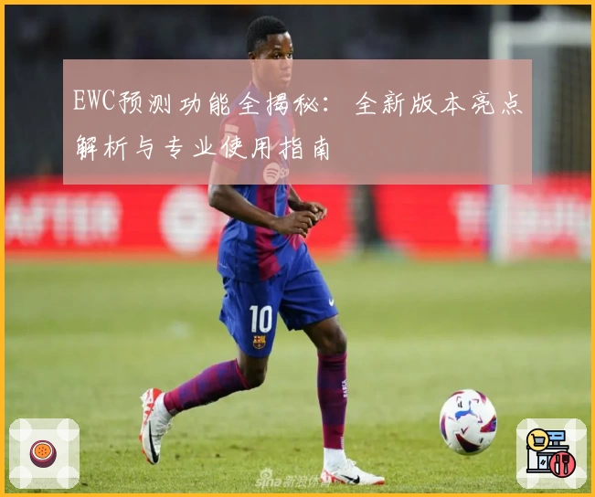 EWC预测功能全揭秘：全新版本亮点解析与专业使用指南