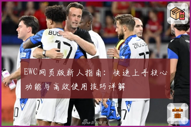 EWC网页版新人指南：快速上手核心功能与高效使用技巧详解