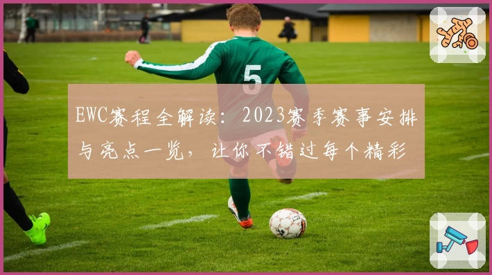 EWC赛程全解读：2023赛季赛事安排与亮点一览，让你不错过每个精彩时刻