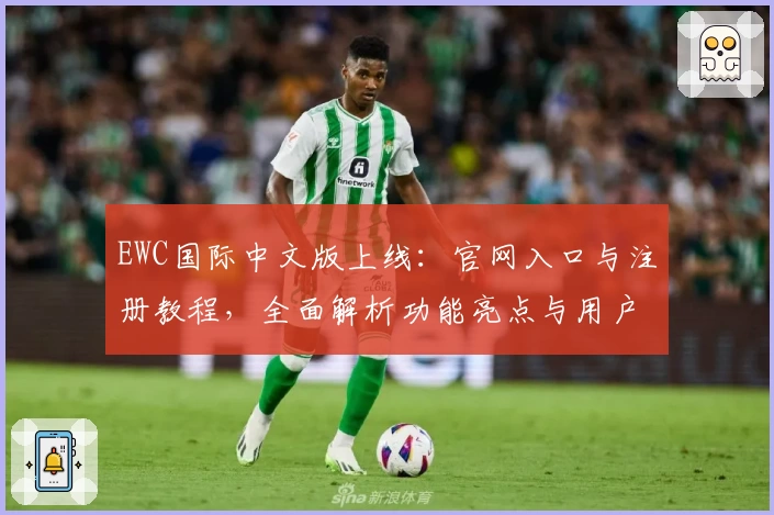 EWC国际中文版上线：官网入口与注册教程，全面解析功能亮点与用户体验