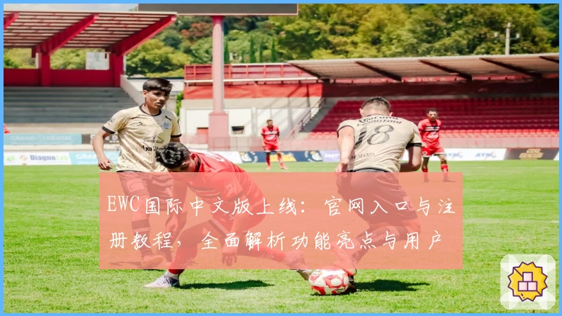 EWC国际中文版上线：官网入口与注册教程，全面解析功能亮点与用户体验