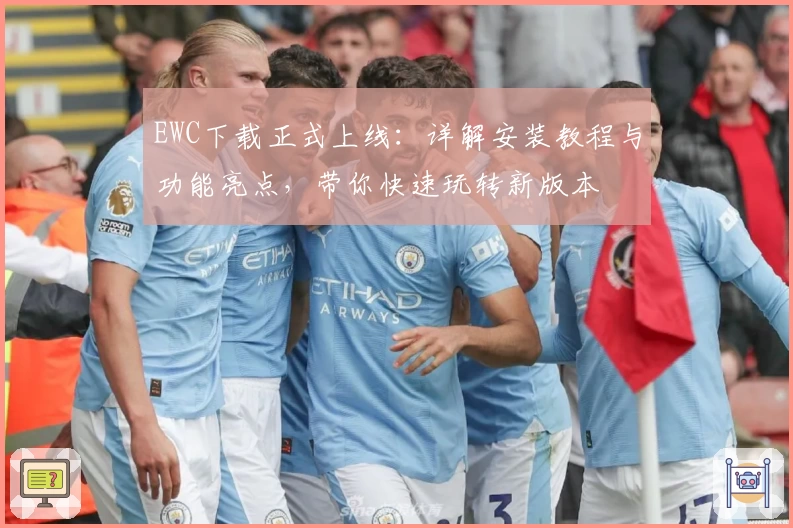 EWC下载正式上线：详解安装教程与功能亮点，带你快速玩转新版本