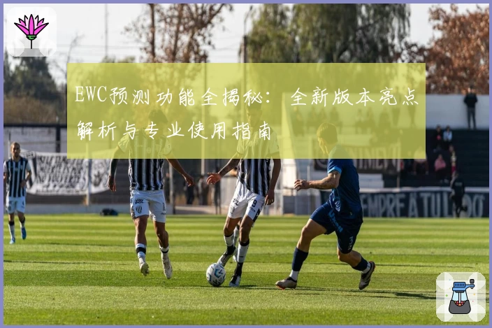 EWC预测功能全揭秘：全新版本亮点解析与专业使用指南