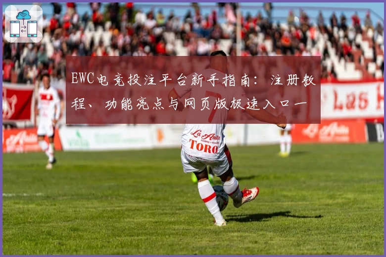EWC电竞投注平台新手指南：注册教程、功能亮点与网页版极速入口一览