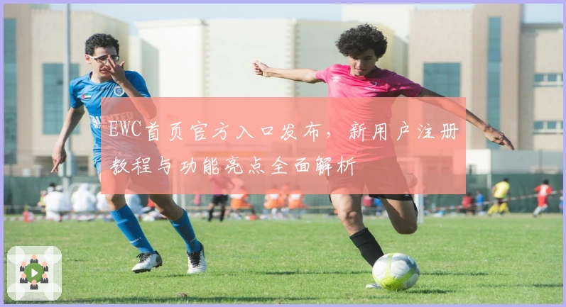 EWC首页官方入口发布，新用户注册教程与功能亮点全面解析
