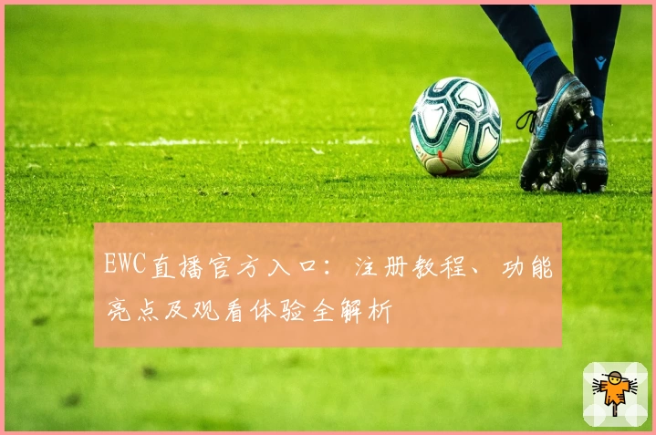 EWC直播官方入口：注册教程、功能亮点及观看体验全解析