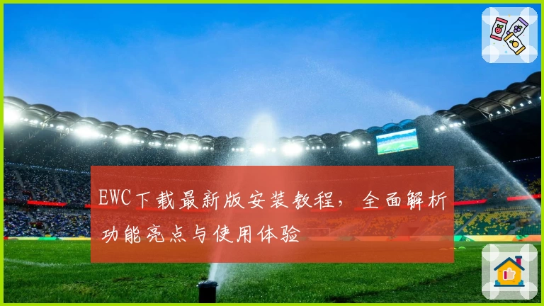 EWC下载最新版安装教程，全面解析功能亮点与使用体验