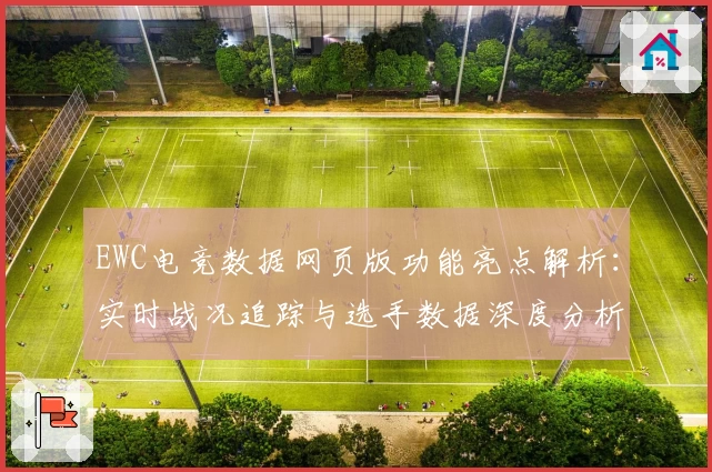EWC电竞数据网页版功能亮点解析：实时战况追踪与选手数据深度分析
