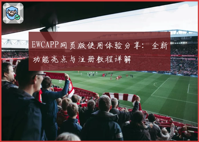 EWCAPP网页版使用体验分享：全新功能亮点与注册教程详解