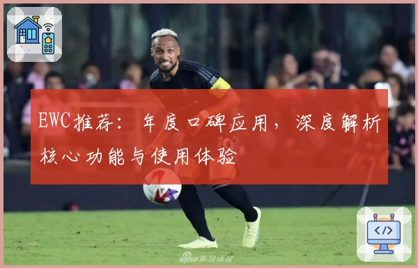 EWC推荐：年度口碑应用，深度解析核心功能与使用体验