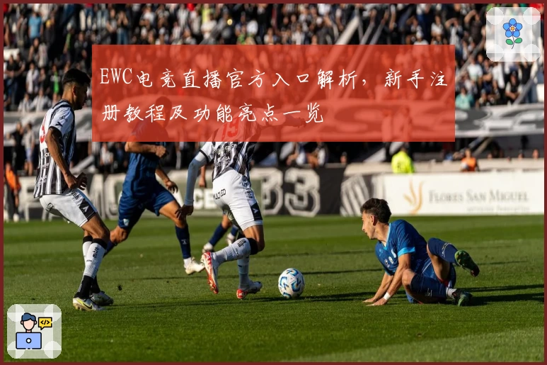 EWC电竞直播官方入口解析，新手注册教程及功能亮点一览