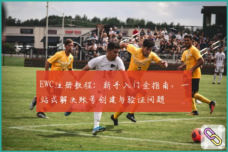EWC注册教程：新手入门全指南，一站式解决账号创建与验证问题