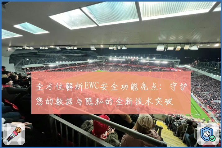 全方位解析EWC安全功能亮点：守护您的数据与隐私的全新技术突破