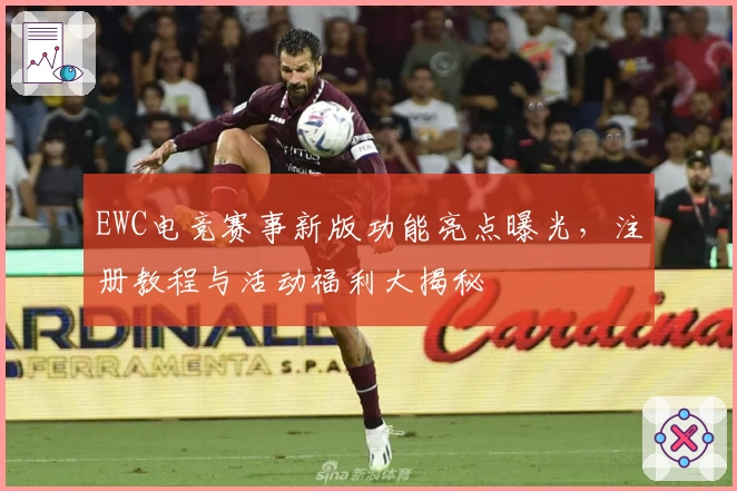 EWC电竞赛事新版功能亮点曝光，注册教程与活动福利大揭秘