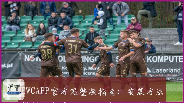 EWCAPP官方完整版指南：安装方法详解、新手注册攻略与核心功能亮点揭秘