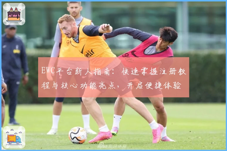EWC平台新人指南：快速掌握注册教程与核心功能亮点，开启便捷体验新纪元