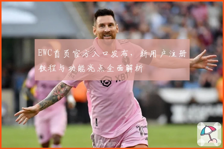 EWC首页官方入口发布，新用户注册教程与功能亮点全面解析
