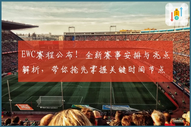 EWC赛程公布！全新赛事安排与亮点解析，带你抢先掌握关键时间节点