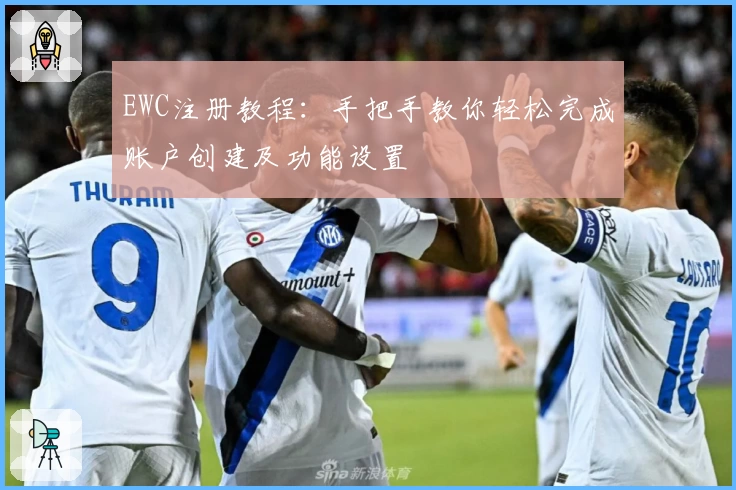 EWC注册教程：手把手教你轻松完成账户创建及功能设置