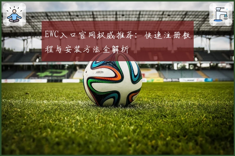 EWC入口官网权威推荐：快速注册教程与安装方法全解析