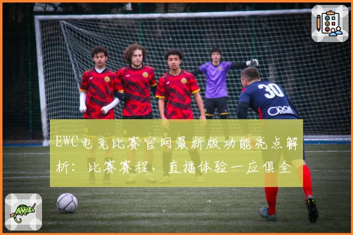 EWC电竞比赛官网最新版功能亮点解析：比赛赛程、直播体验一应俱全