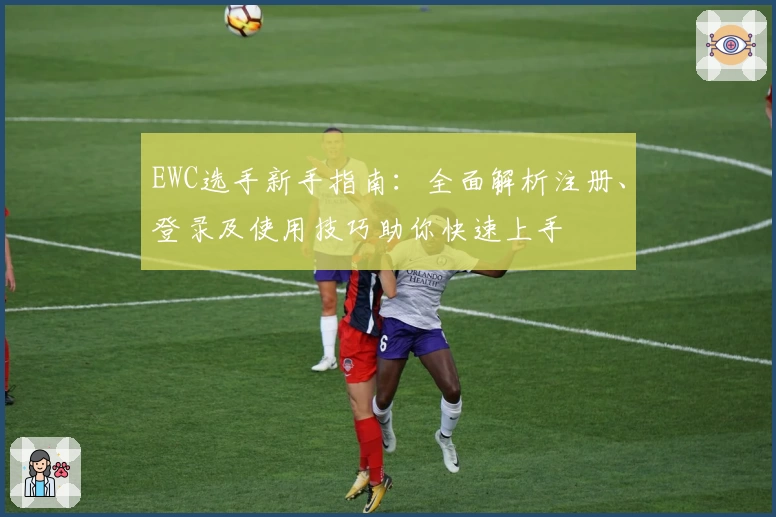 EWC选手新手指南：全面解析注册、登录及使用技巧助你快速上手