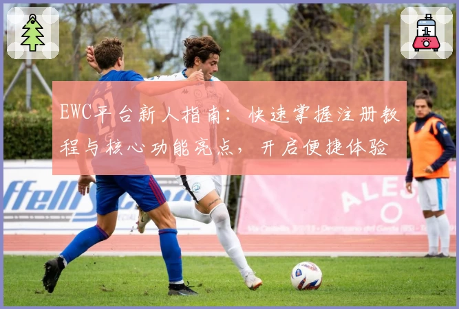EWC平台新人指南：快速掌握注册教程与核心功能亮点，开启便捷体验新纪元