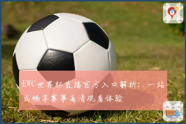 EWC世界杯直播官方入口解析：一站式畅享赛事高清观看体验