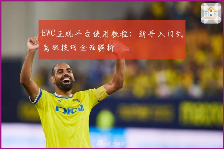 EWC正规平台使用教程：新手入门到高级技巧全面解析