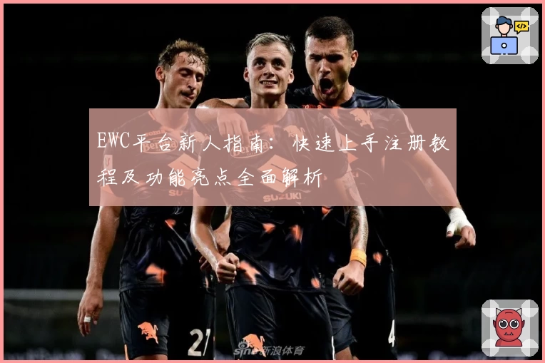 EWC平台新人指南：快速上手注册教程及功能亮点全面解析