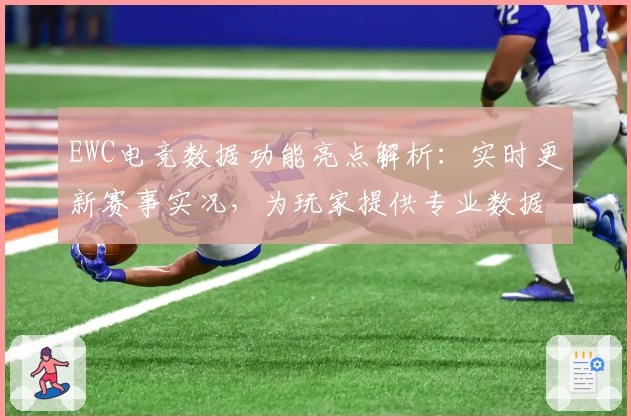 EWC电竞数据功能亮点解析：实时更新赛事实况，为玩家提供专业数据支持