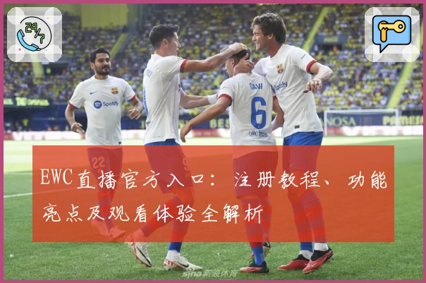 EWC直播官方入口：注册教程、功能亮点及观看体验全解析