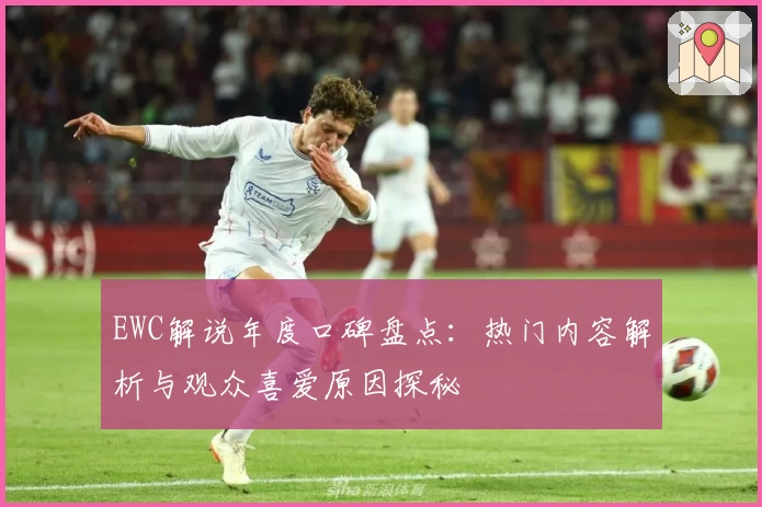 EWC解说年度口碑盘点：热门内容解析与观众喜爱原因探秘