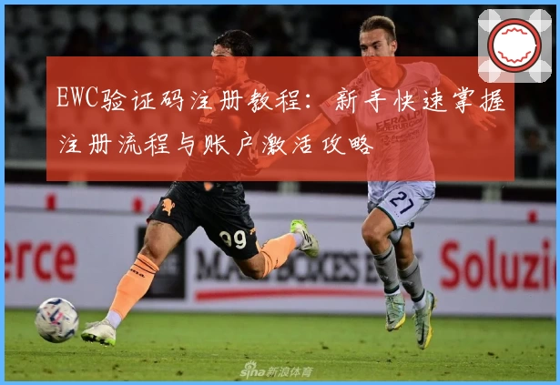 EWC验证码注册教程：新手快速掌握注册流程与账户激活攻略