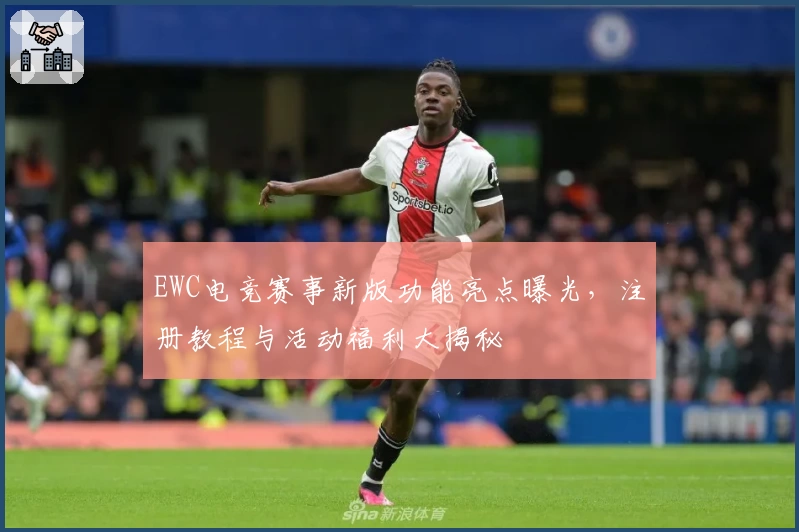 EWC电竞赛事新版功能亮点曝光，注册教程与活动福利大揭秘