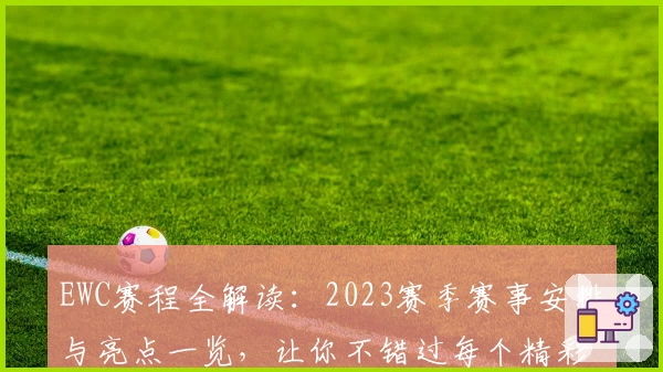 EWC赛程全解读：2023赛季赛事安排与亮点一览，让你不错过每个精彩时刻