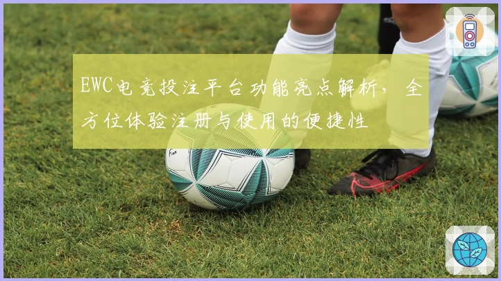 EWC电竞投注平台功能亮点解析，全方位体验注册与使用的便捷性