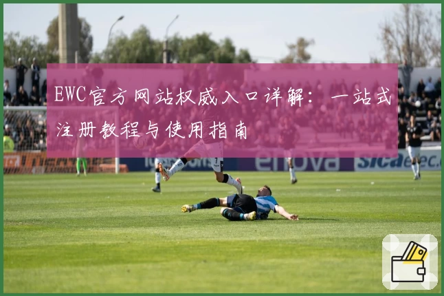 EWC官方网站权威入口详解：一站式注册教程与使用指南