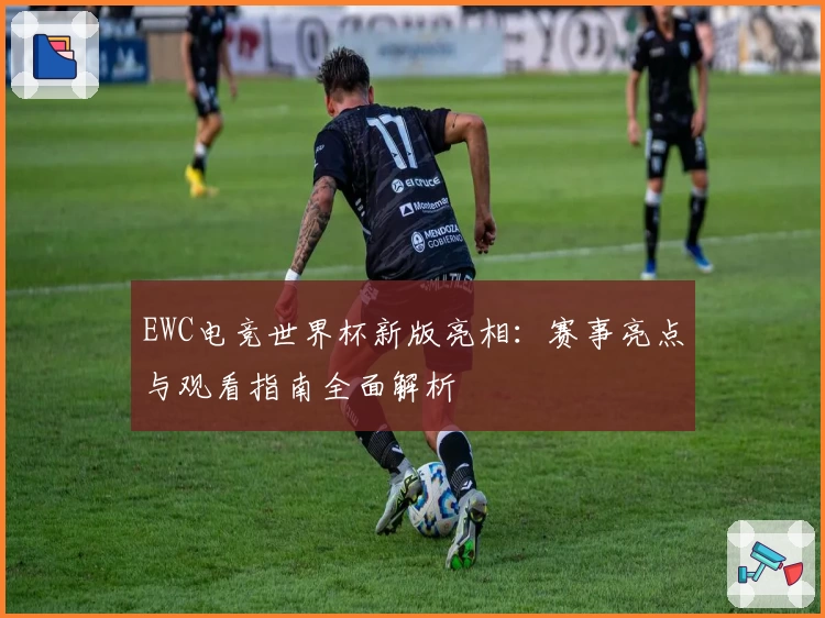 EWC电竞世界杯新版亮相：赛事亮点与观看指南全面解析