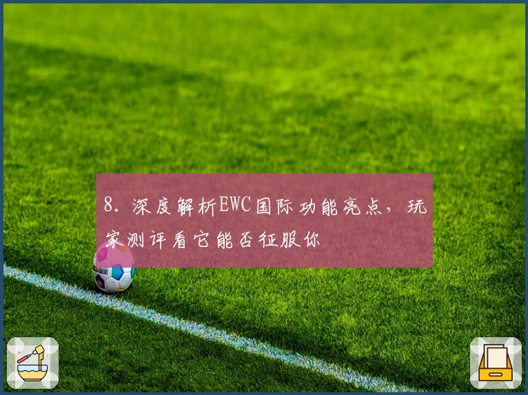 8. 深度解析EWC国际功能亮点，玩家测评看它能否征服你