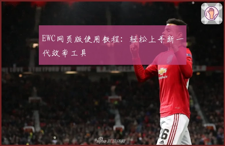 EWC网页版使用教程：轻松上手新一代效率工具