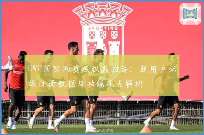 EWC国际网页版权威推荐：新用户必读注册教程与功能亮点解析