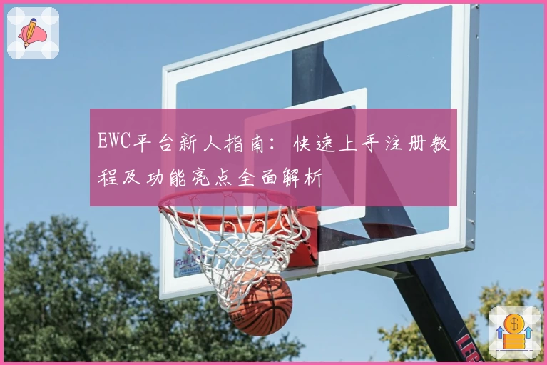 EWC平台新人指南：快速上手注册教程及功能亮点全面解析