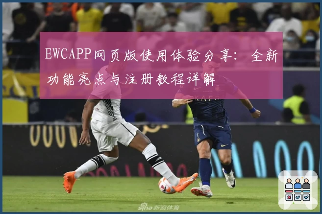EWCAPP网页版使用体验分享：全新功能亮点与注册教程详解