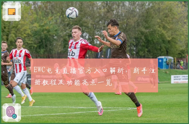EWC电竞直播官方入口解析，新手注册教程及功能亮点一览