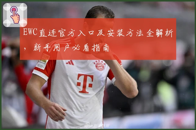 EWC直连官方入口及安装方法全解析，新手用户必看指南